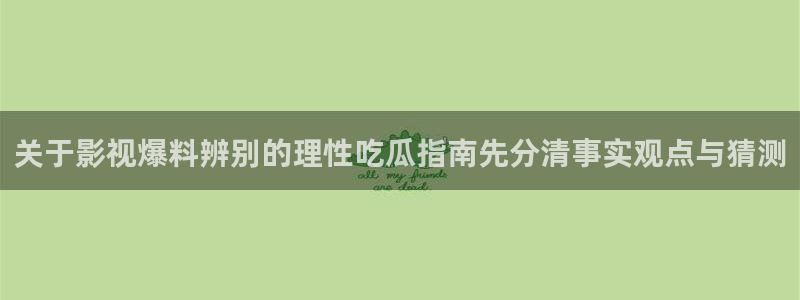 51吃瓜入口：关于影视爆料辨别的理性吃瓜指南先分清事实观点与猜测