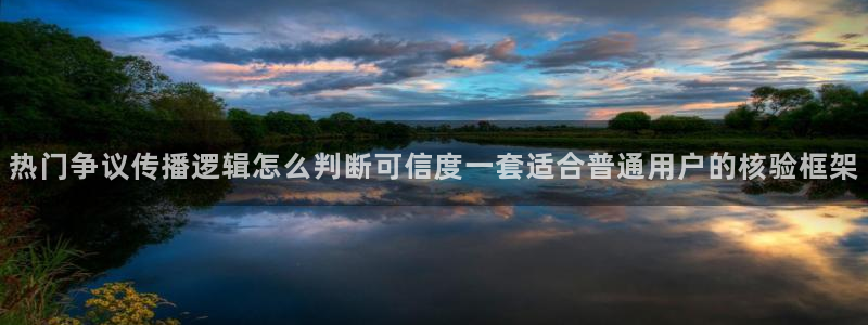 吃瓜网地址:热门争议传播逻辑怎么判断可信度一套适合普通用户的核验框架
