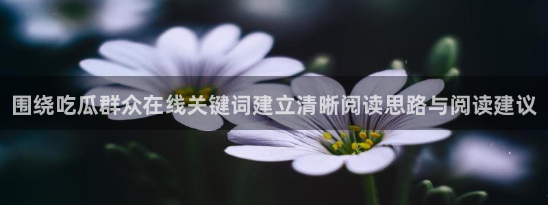吃瓜网入口:围绕吃瓜群众在线关键词建立清晰阅读思路与阅读建议
