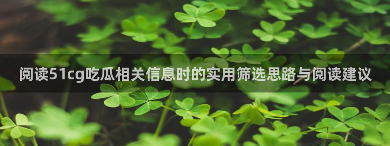 17黑料吃瓜:阅读51cg吃瓜相关信息时的实用筛选思路与阅读建议