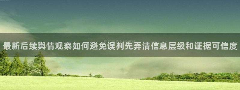 每日吃瓜:最新后续舆情观察如何避免误判先弄清信息层级和证据可信度