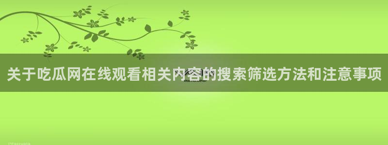 吃瓜官网：关于吃瓜网在线观看相关内容的搜索筛选方法和注意事项