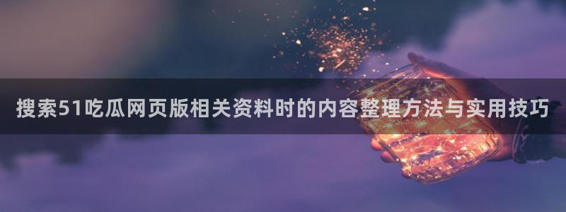 黑料吃瓜在线：搜索51吃瓜网页版相关资料时的内容整理方法与实用技巧